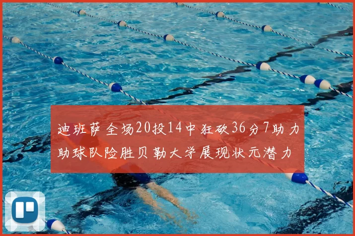 迪班萨全场20投14中狂砍36分7助力助球队险胜贝勒大学展现状元潜力
