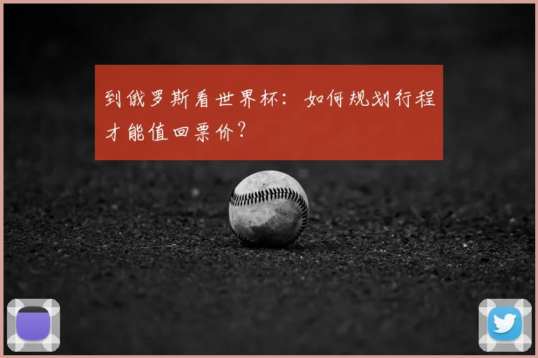 到俄罗斯看世界杯：如何规划行程才能值回票价？