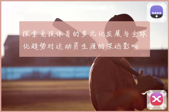 探索竞技体育的多元化发展与全球化趋势对运动员生涯的深远影响