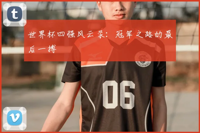 世界杯四强风云录:冠军之路的最后一搏